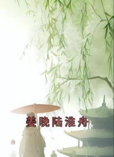 主角是姜晚陆淮舟的小说 《姜晚陆淮舟》 全文免费阅读