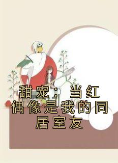 甜宠：当红偶像是我的同居室友by香菇柠檬狗 颜清清江淮瑾小说阅读